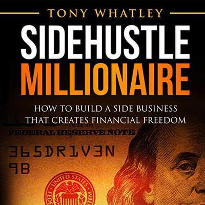Sidehustle Millionaire How to Build a Side Business That Creates Financial Freedom